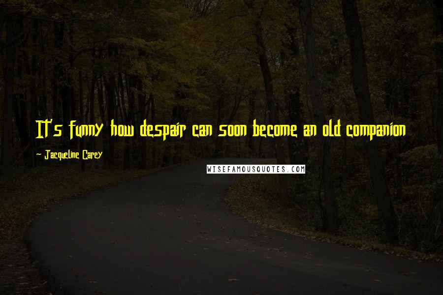 Jacqueline Carey Quotes: It's funny how despair can soon become an old companion