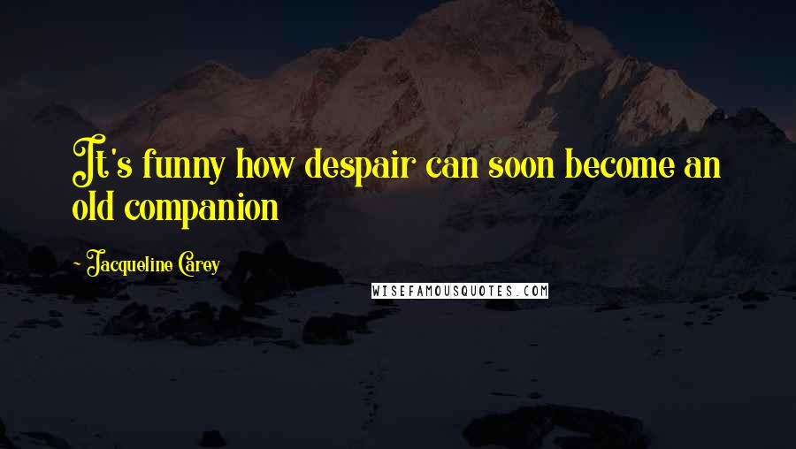 Jacqueline Carey Quotes: It's funny how despair can soon become an old companion