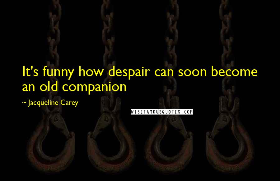 Jacqueline Carey Quotes: It's funny how despair can soon become an old companion