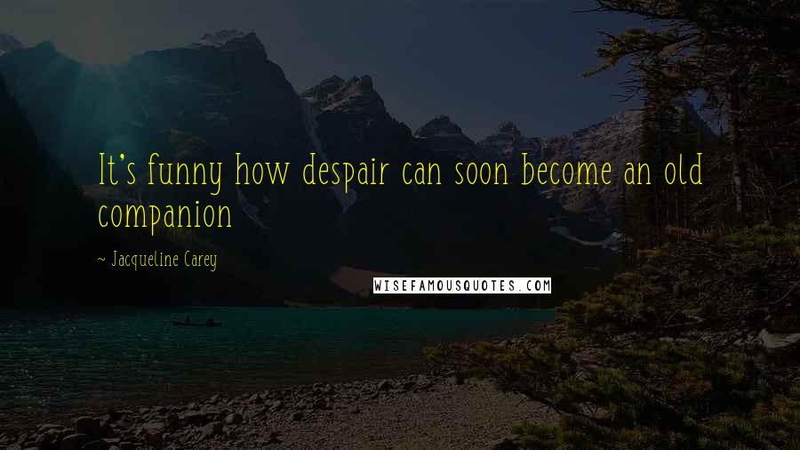 Jacqueline Carey Quotes: It's funny how despair can soon become an old companion