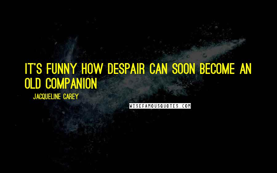 Jacqueline Carey Quotes: It's funny how despair can soon become an old companion