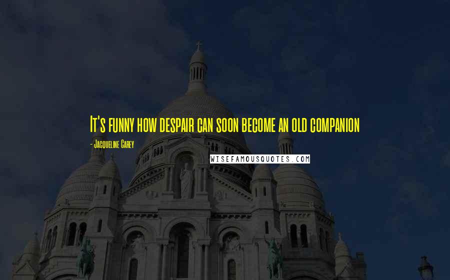 Jacqueline Carey Quotes: It's funny how despair can soon become an old companion