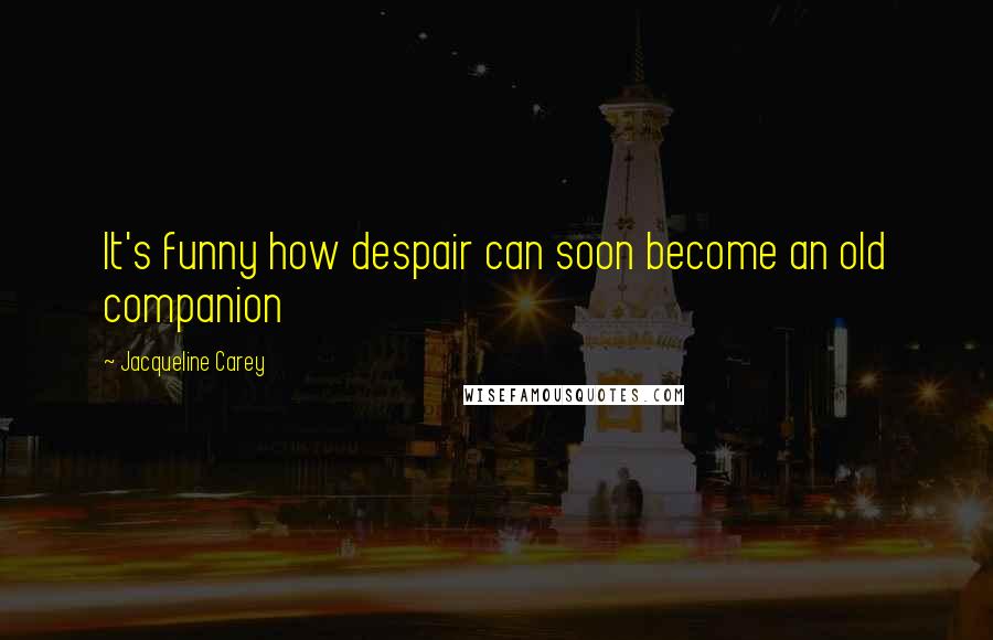 Jacqueline Carey Quotes: It's funny how despair can soon become an old companion