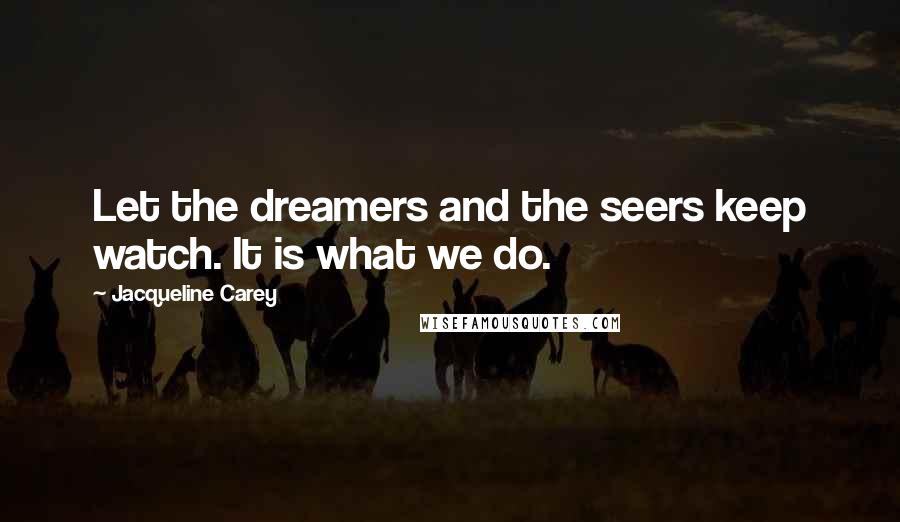 Jacqueline Carey Quotes: Let the dreamers and the seers keep watch. It is what we do.