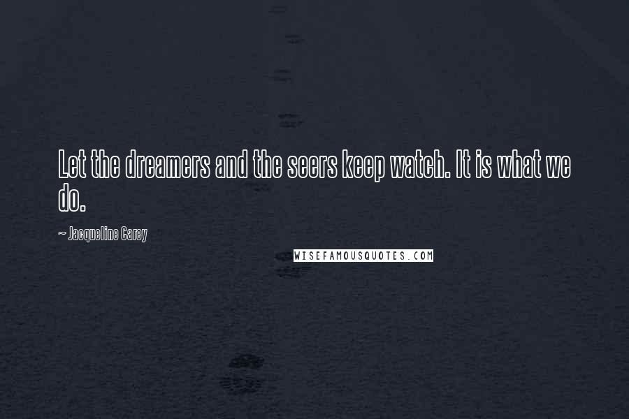 Jacqueline Carey Quotes: Let the dreamers and the seers keep watch. It is what we do.