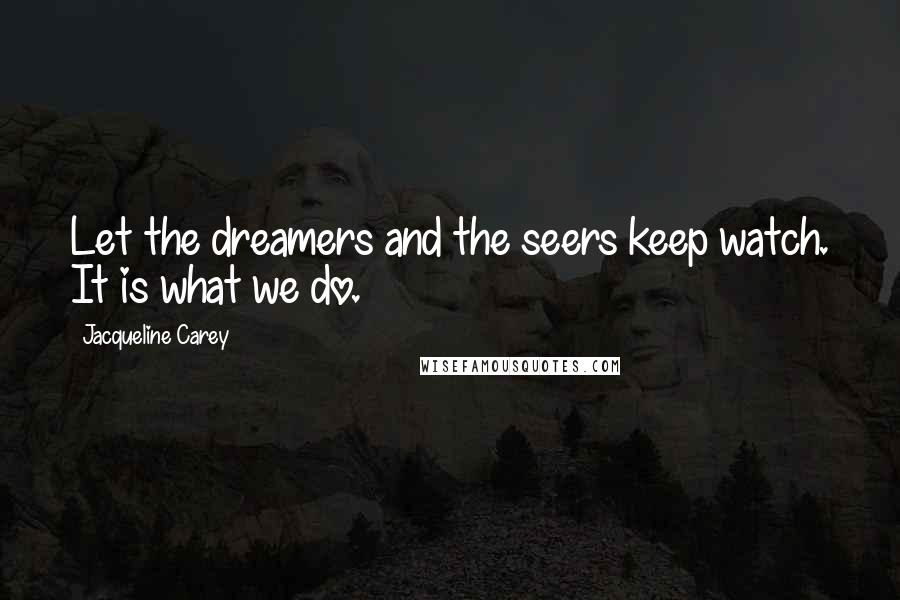 Jacqueline Carey Quotes: Let the dreamers and the seers keep watch. It is what we do.