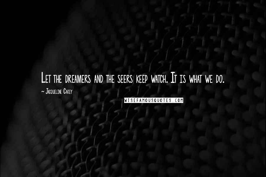 Jacqueline Carey Quotes: Let the dreamers and the seers keep watch. It is what we do.