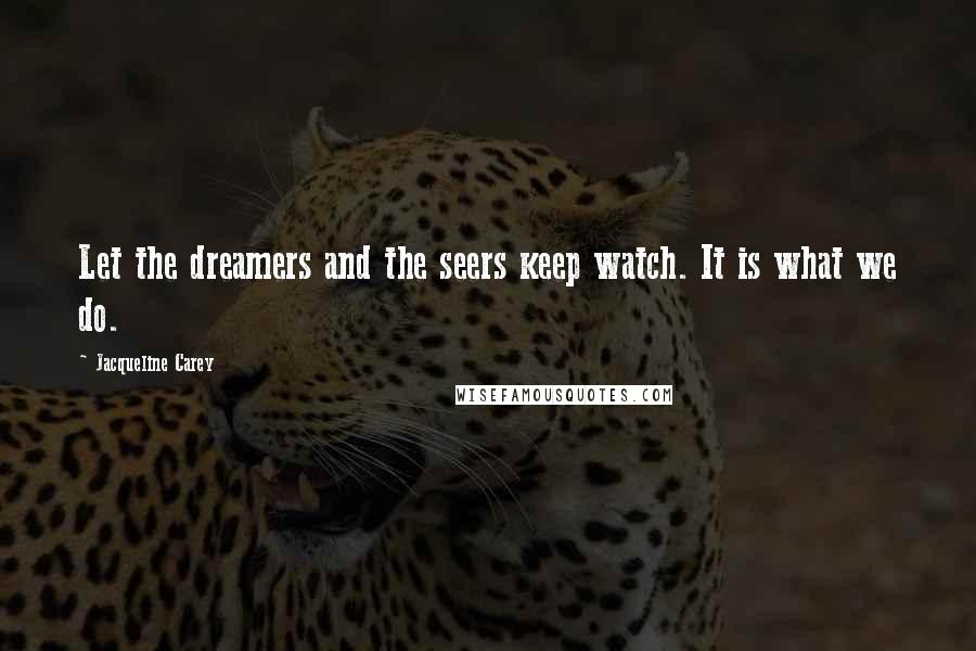Jacqueline Carey Quotes: Let the dreamers and the seers keep watch. It is what we do.