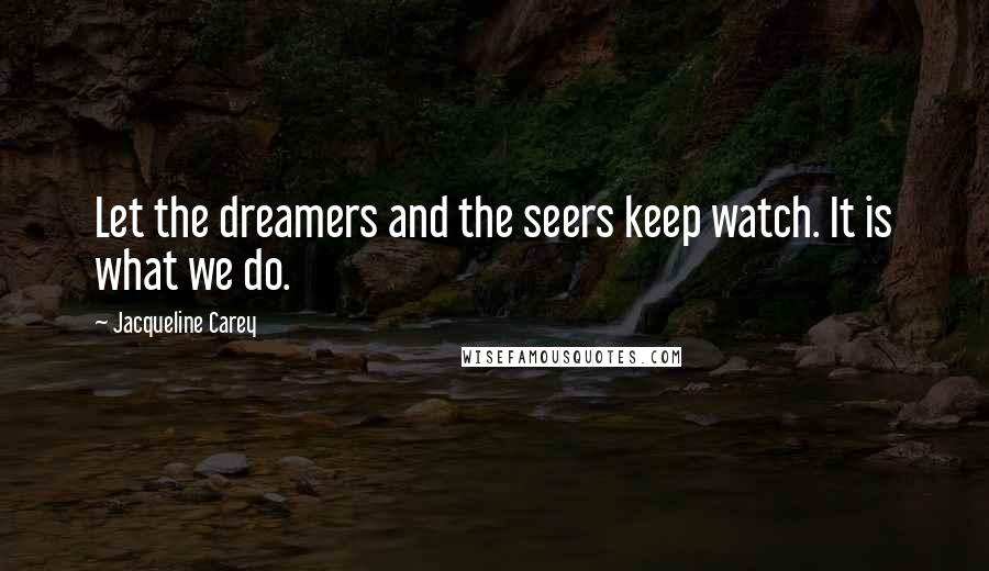 Jacqueline Carey Quotes: Let the dreamers and the seers keep watch. It is what we do.