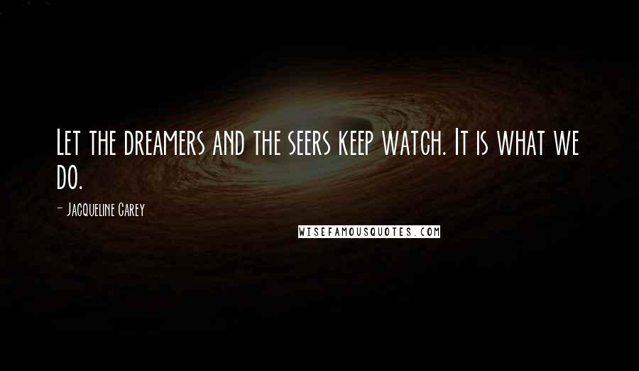 Jacqueline Carey Quotes: Let the dreamers and the seers keep watch. It is what we do.