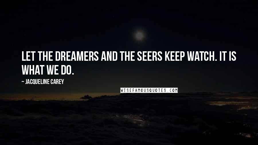 Jacqueline Carey Quotes: Let the dreamers and the seers keep watch. It is what we do.