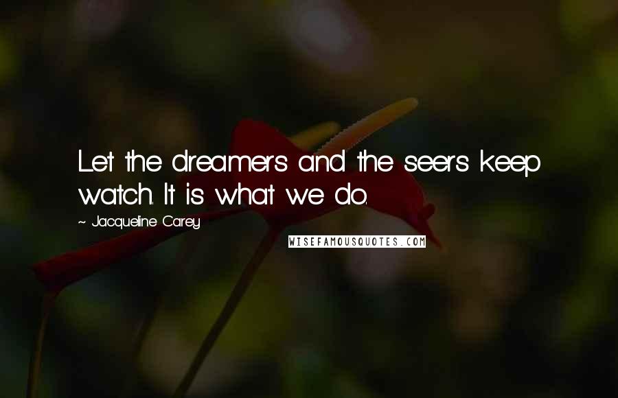Jacqueline Carey Quotes: Let the dreamers and the seers keep watch. It is what we do.