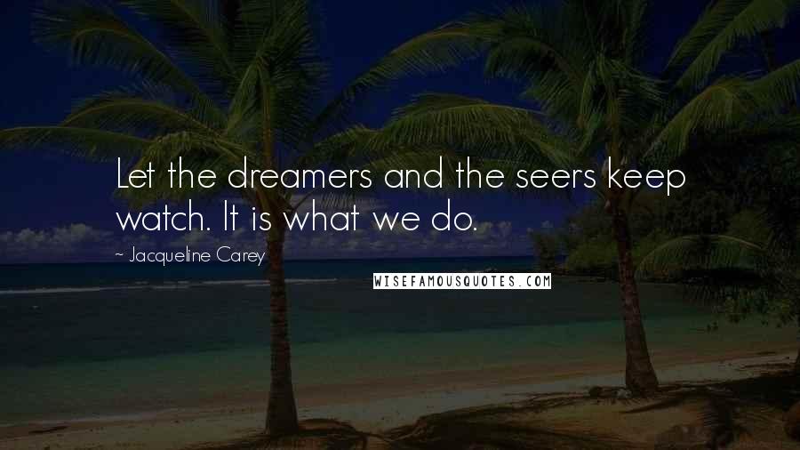 Jacqueline Carey Quotes: Let the dreamers and the seers keep watch. It is what we do.