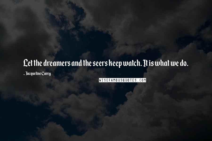 Jacqueline Carey Quotes: Let the dreamers and the seers keep watch. It is what we do.