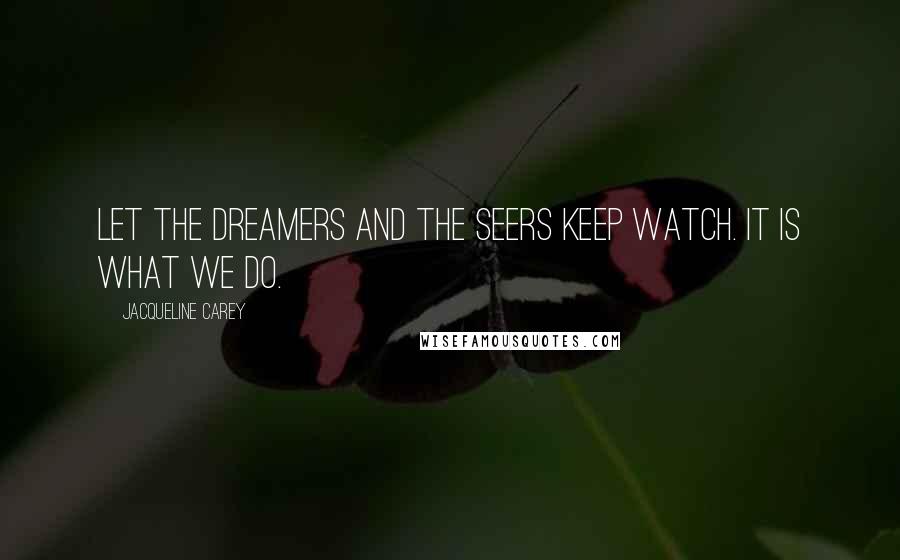 Jacqueline Carey Quotes: Let the dreamers and the seers keep watch. It is what we do.