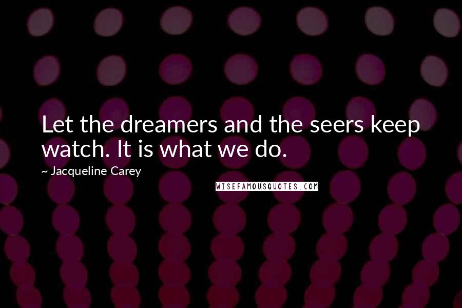 Jacqueline Carey Quotes: Let the dreamers and the seers keep watch. It is what we do.