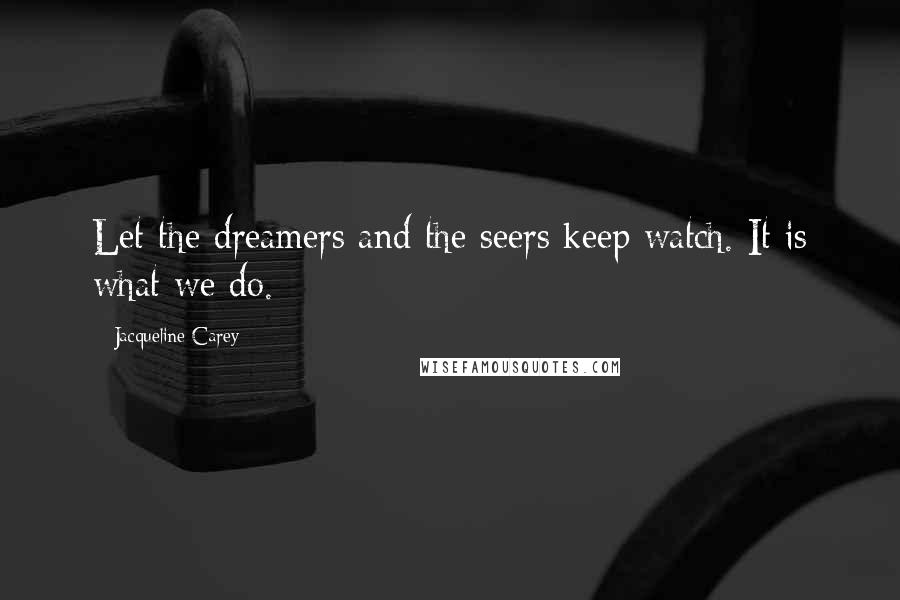 Jacqueline Carey Quotes: Let the dreamers and the seers keep watch. It is what we do.