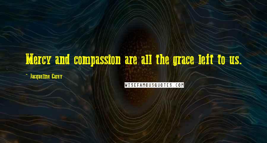 Jacqueline Carey Quotes: Mercy and compassion are all the grace left to us.