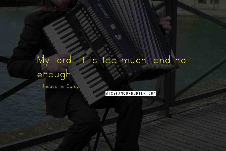 Jacqueline Carey Quotes: My lord. It is too much, and not enough