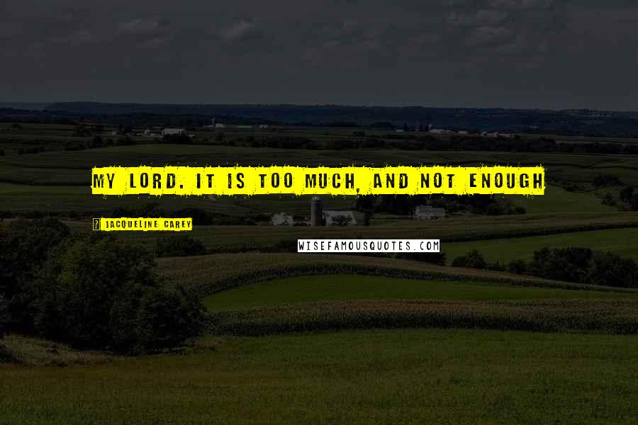 Jacqueline Carey Quotes: My lord. It is too much, and not enough