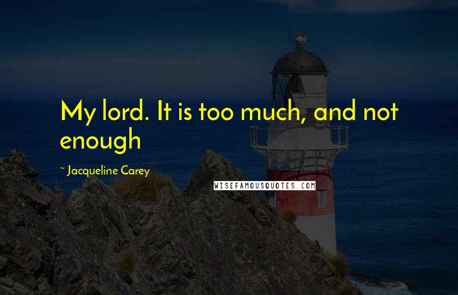 Jacqueline Carey Quotes: My lord. It is too much, and not enough