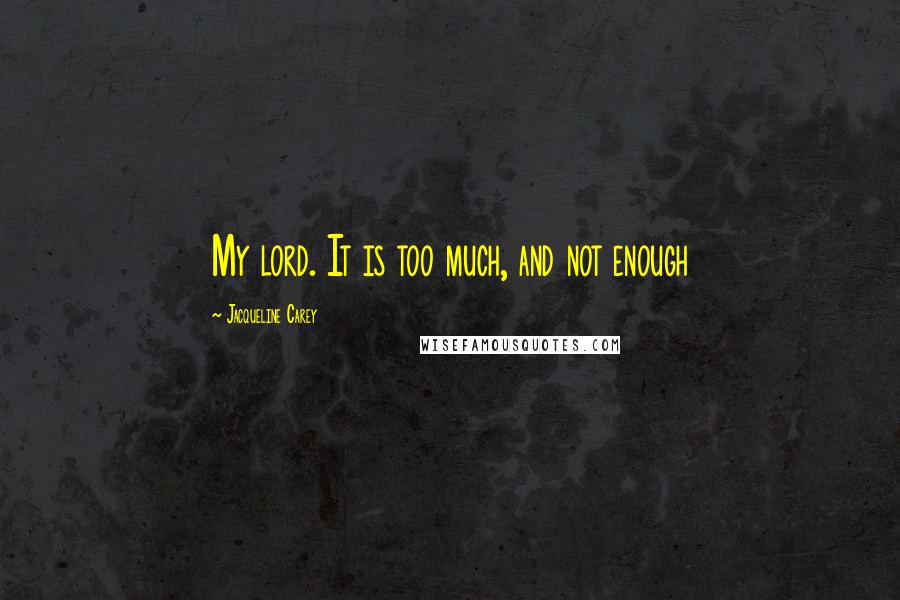 Jacqueline Carey Quotes: My lord. It is too much, and not enough