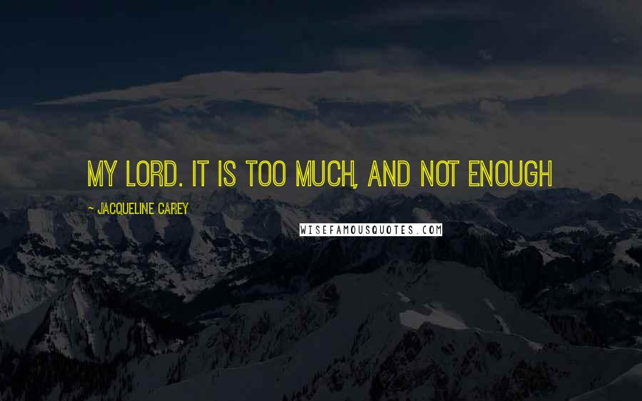 Jacqueline Carey Quotes: My lord. It is too much, and not enough