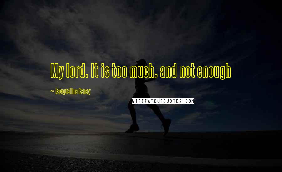 Jacqueline Carey Quotes: My lord. It is too much, and not enough