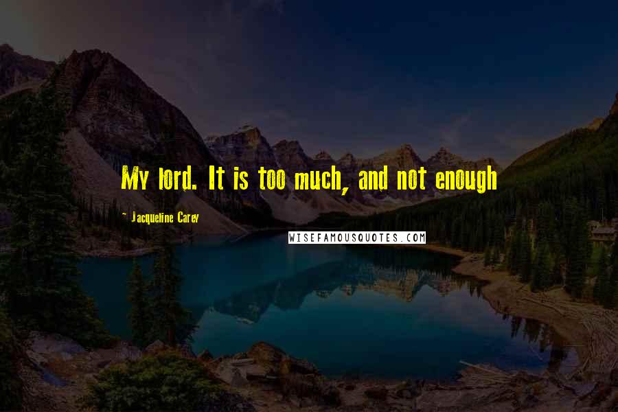 Jacqueline Carey Quotes: My lord. It is too much, and not enough