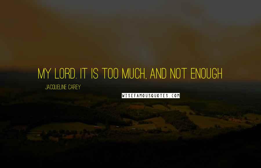 Jacqueline Carey Quotes: My lord. It is too much, and not enough