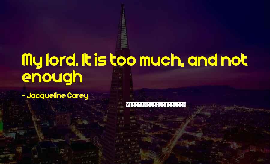 Jacqueline Carey Quotes: My lord. It is too much, and not enough