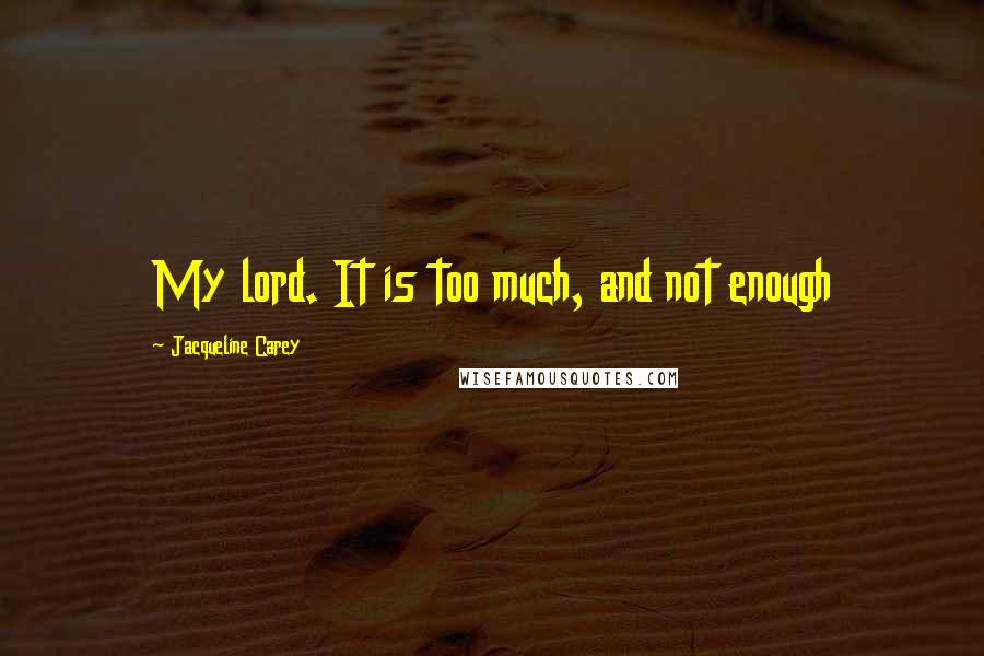Jacqueline Carey Quotes: My lord. It is too much, and not enough