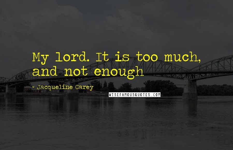 Jacqueline Carey Quotes: My lord. It is too much, and not enough