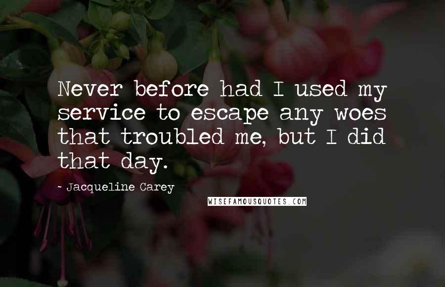 Jacqueline Carey Quotes: Never before had I used my service to escape any woes that troubled me, but I did that day.