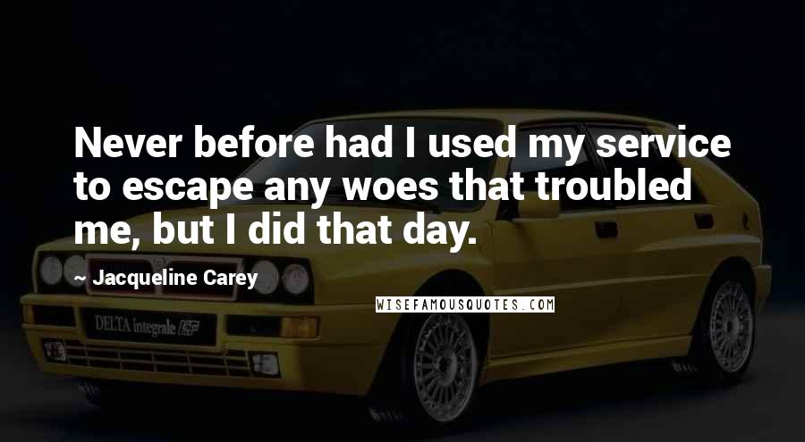 Jacqueline Carey Quotes: Never before had I used my service to escape any woes that troubled me, but I did that day.