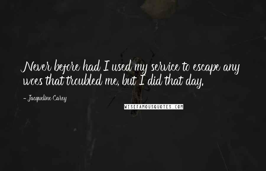 Jacqueline Carey Quotes: Never before had I used my service to escape any woes that troubled me, but I did that day.