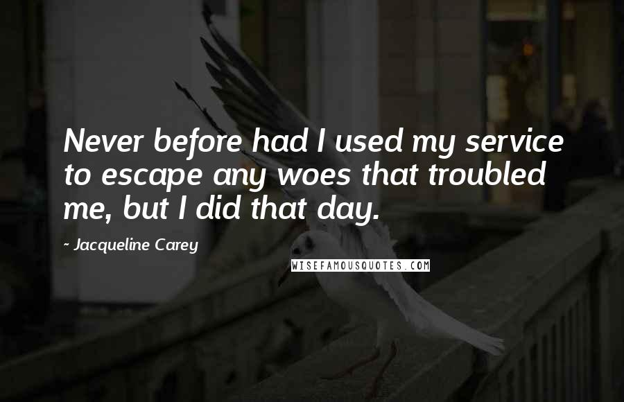 Jacqueline Carey Quotes: Never before had I used my service to escape any woes that troubled me, but I did that day.