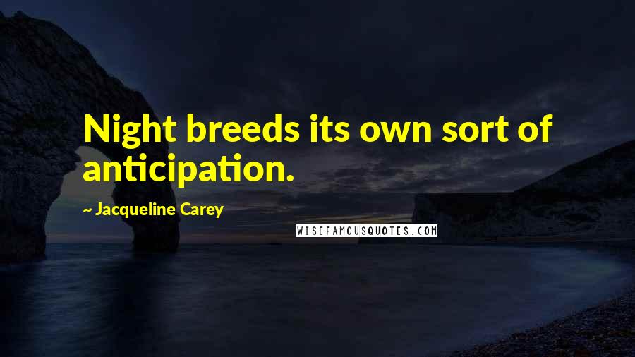 Jacqueline Carey Quotes: Night breeds its own sort of anticipation.