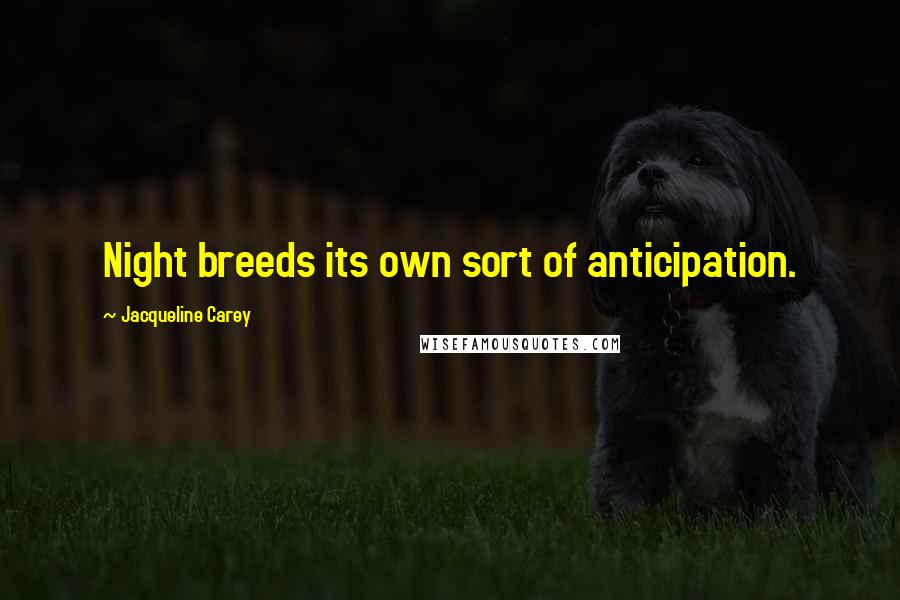 Jacqueline Carey Quotes: Night breeds its own sort of anticipation.