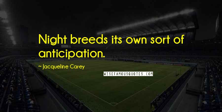 Jacqueline Carey Quotes: Night breeds its own sort of anticipation.