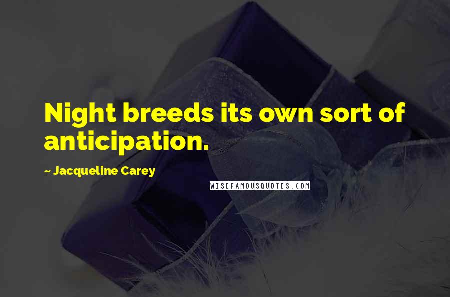 Jacqueline Carey Quotes: Night breeds its own sort of anticipation.