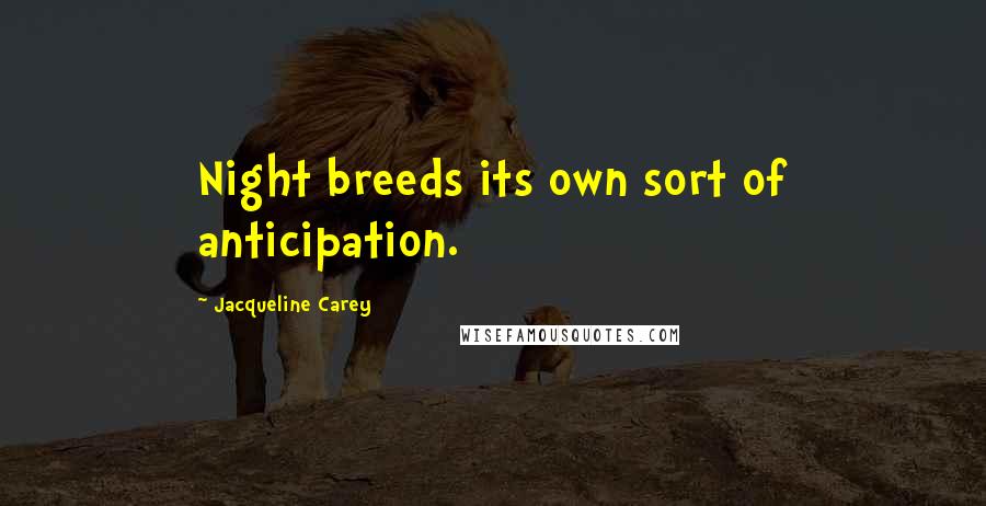 Jacqueline Carey Quotes: Night breeds its own sort of anticipation.