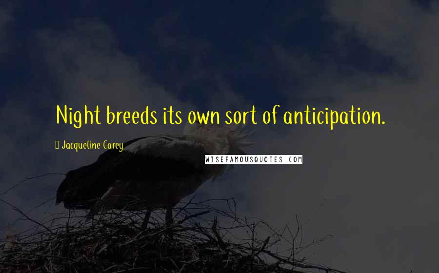 Jacqueline Carey Quotes: Night breeds its own sort of anticipation.