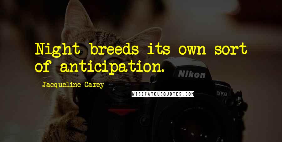 Jacqueline Carey Quotes: Night breeds its own sort of anticipation.