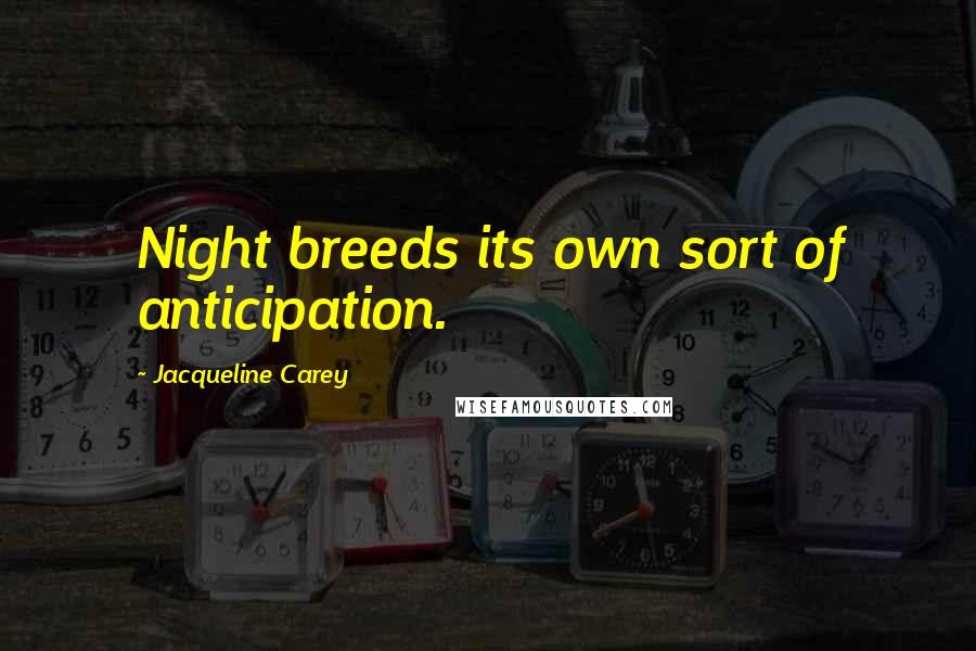 Jacqueline Carey Quotes: Night breeds its own sort of anticipation.