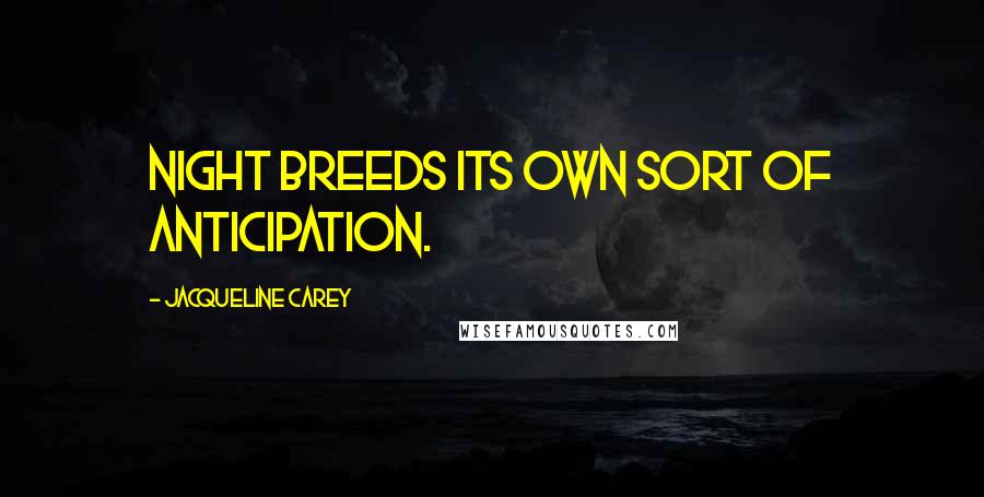 Jacqueline Carey Quotes: Night breeds its own sort of anticipation.