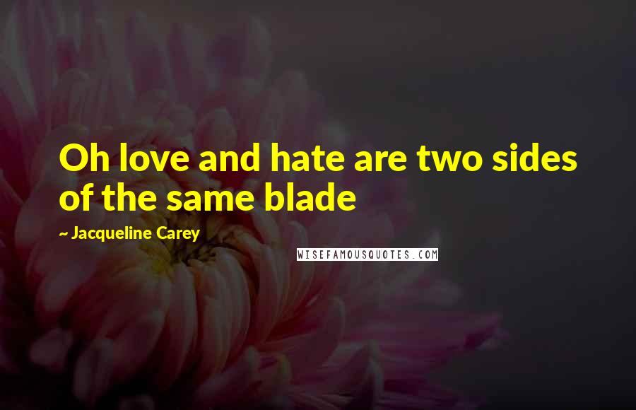 Jacqueline Carey Quotes: Oh love and hate are two sides of the same blade