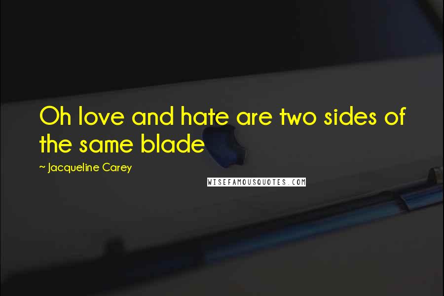 Jacqueline Carey Quotes: Oh love and hate are two sides of the same blade