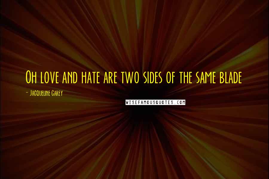 Jacqueline Carey Quotes: Oh love and hate are two sides of the same blade