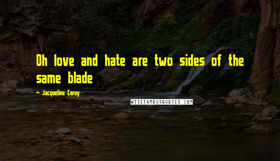 Jacqueline Carey Quotes: Oh love and hate are two sides of the same blade